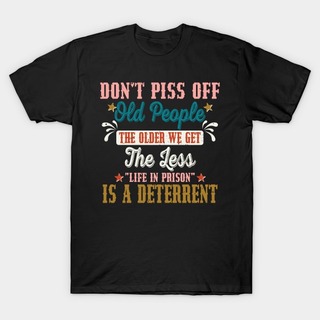 Don't Piss Off Old People The Older We Get The Less Life T-Shirt by Jkinkwell